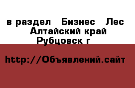  в раздел : Бизнес » Лес . Алтайский край,Рубцовск г.